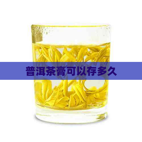 普洱茶膏可以存多久