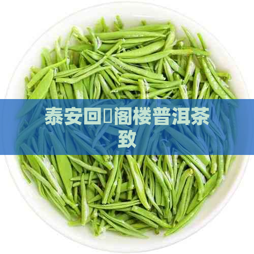 泰安回迀阁楼普洱茶致