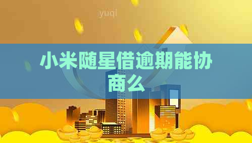 小米随星借逾期能协商么