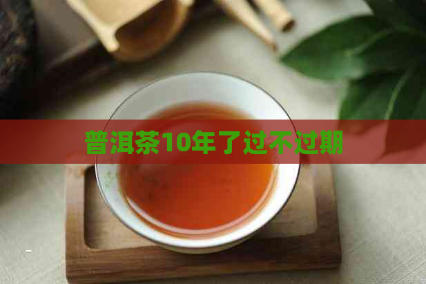 普洱茶10年了过不过期