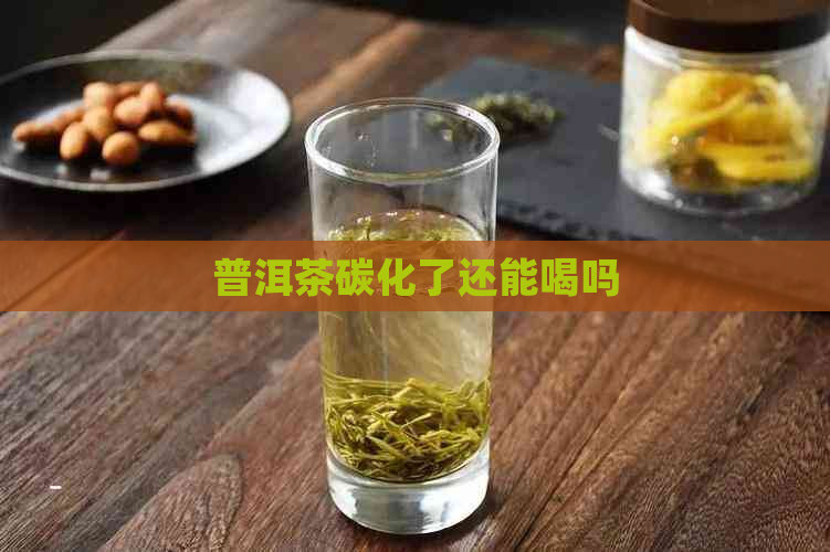 普洱茶碳化了还能喝吗