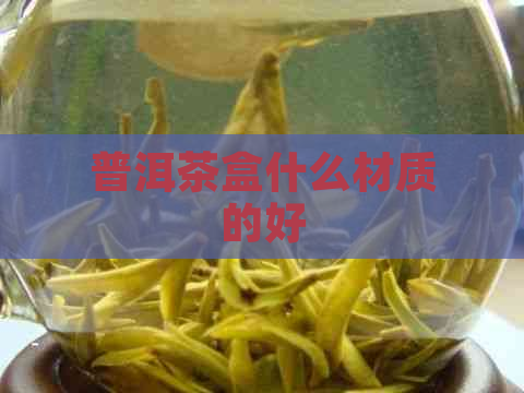 普洱茶盒什么材质的好