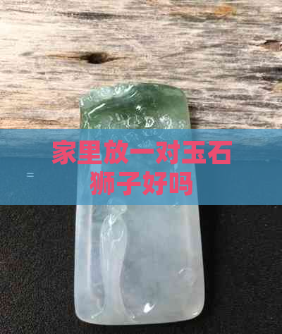 家里放一对玉石狮子好吗