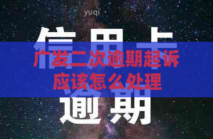 广发二次逾期起诉应该怎么处理