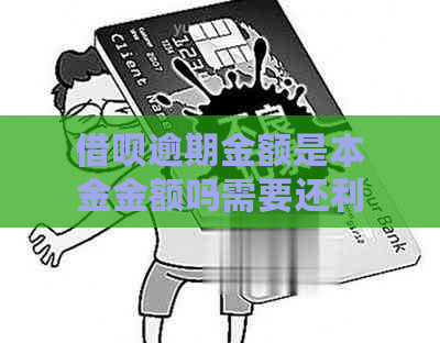 借呗逾期金额是本金金额吗需要还利息吗