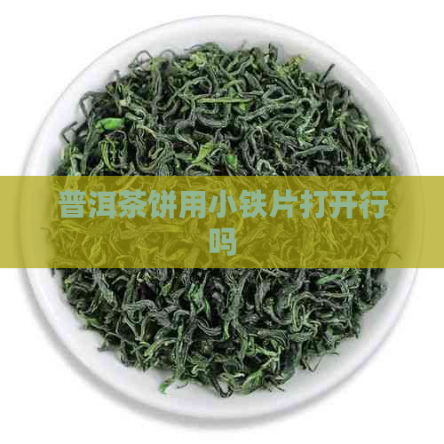 普洱茶饼用小铁片打开行吗