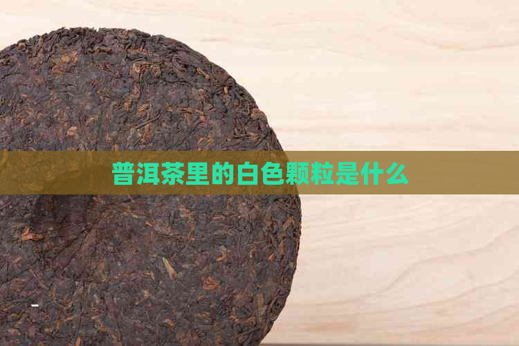 普洱茶里的白色颗粒是什么