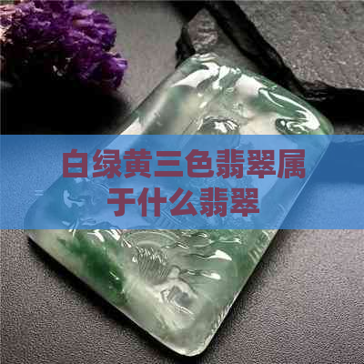 白绿黄三色翡翠属于什么翡翠