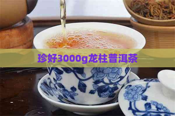 珍好3000g龙柱普洱茶