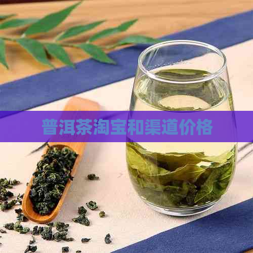 普洱茶淘宝和渠道价格