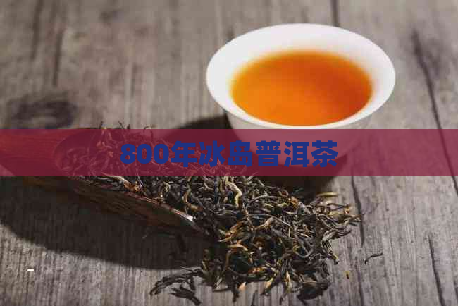 800年冰岛普洱茶