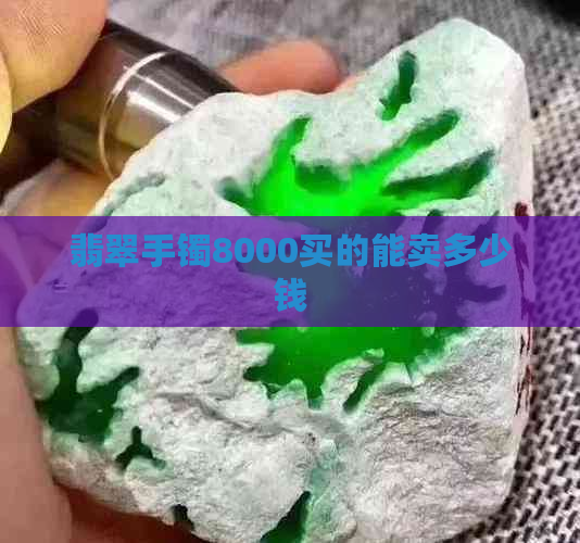 翡翠手镯8000买的能卖多少钱