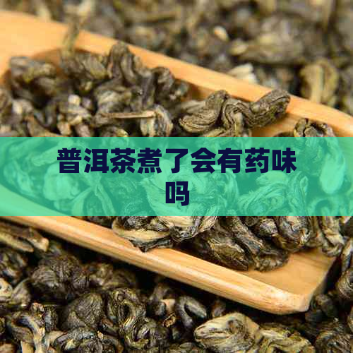 普洱茶煮了会有药味吗