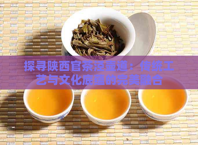 探寻陕西官茶泾壶道：传统工艺与文化底蕴的完美融合