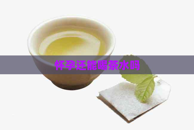 怀孕还能喝茶水吗