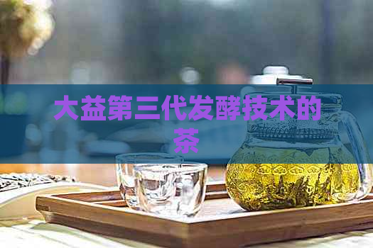 大益第三代发酵技术的茶