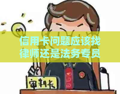 信用卡问题应该找律师还是法务专员