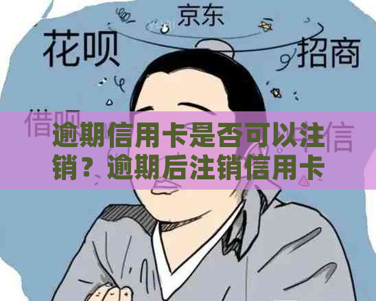 逾期信用卡是否可以注销？逾期后注销信用卡的影响及注意事项