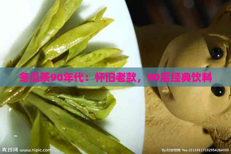 冬瓜茶90年代：怀旧老款，90后经典饮料