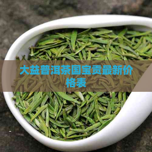 大益普洱茶国宝贡最新价格表