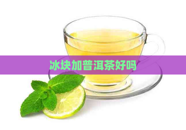 冰块加普洱茶好吗