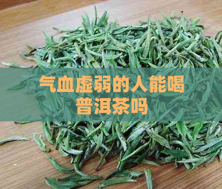 气血虚弱的人能喝普洱茶吗