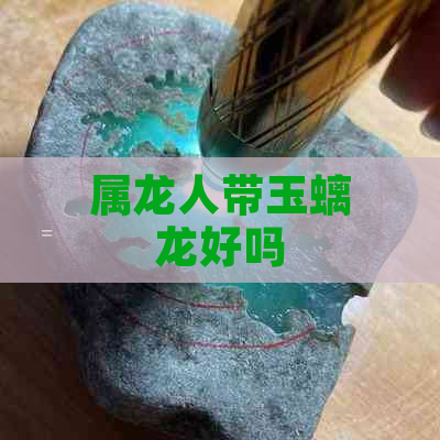 属龙人带玉螭龙好吗