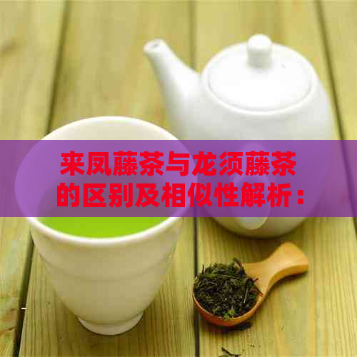 来凤藤茶与龙须藤茶的区别及相似性解析：两种茶叶的特性和效果比较