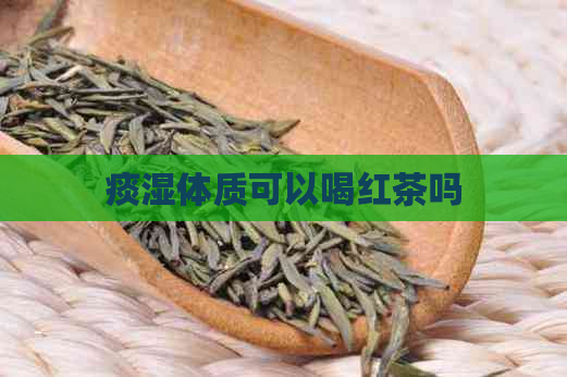 痰湿体质可以喝红茶吗