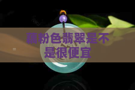 藕粉色翡翠是不是很便宜