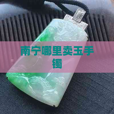 南宁哪里卖玉手镯