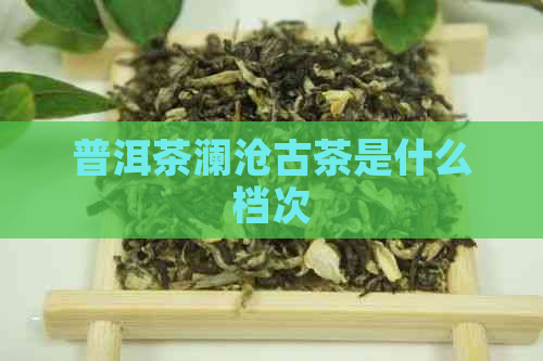 普洱茶澜沧古茶是什么档次