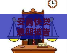 安鑫快贷逾期被告上法庭真实情况揭秘