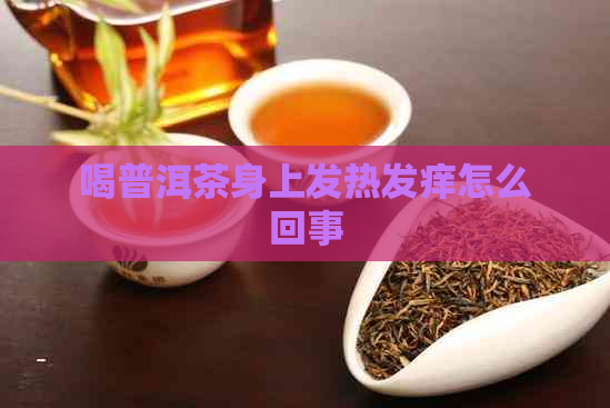 喝普洱茶身上发热发痒怎么回事