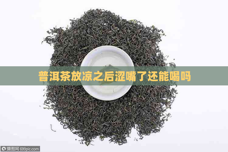 普洱茶放凉之后涩嘴了还能喝吗