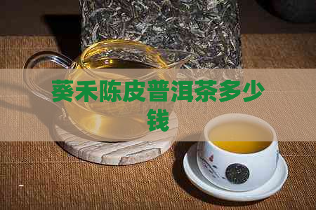 葵禾陈皮普洱茶多少钱