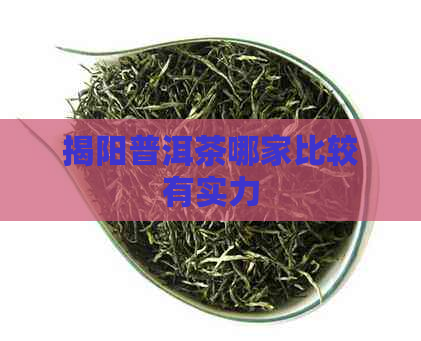 揭阳普洱茶哪家比较有实力