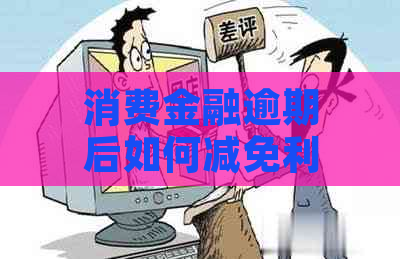 消费金融逾期后如何减免利息