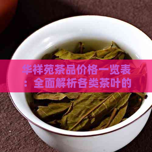 华祥苑茶品价格一览表：全面解析各类茶叶的价格信息，让你轻松选购心仪好茶