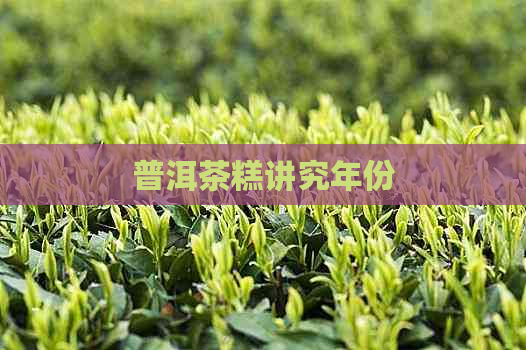 普洱茶糕讲究年份