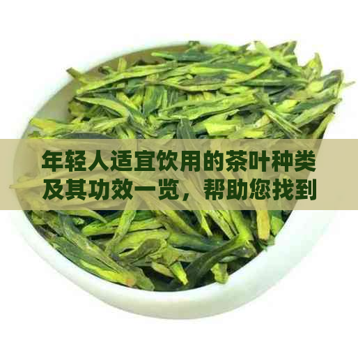 年轻人适宜饮用的茶叶种类及其功效一览，帮助您找到最适合您的茶