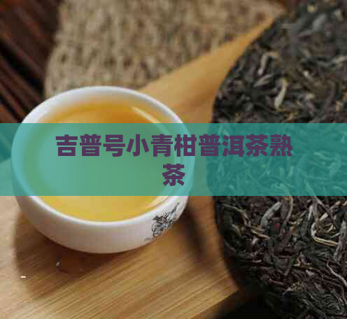 吉普号小青柑普洱茶熟茶