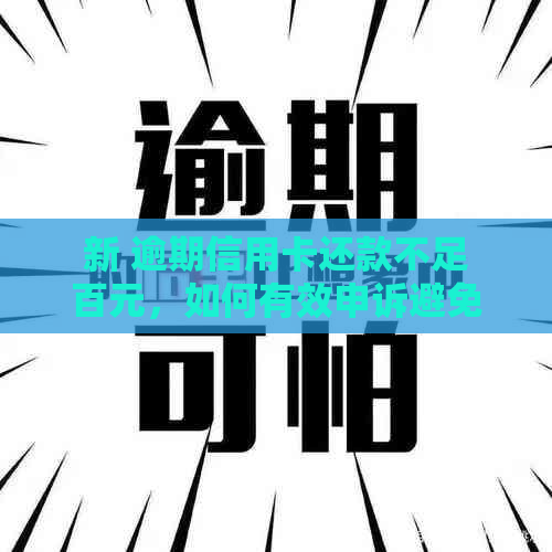 新 逾期信用卡还款不足百元，如何有效申诉避免信用损失？