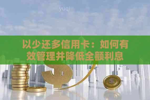 以少还多信用卡：如何有效管理并降低全额利息