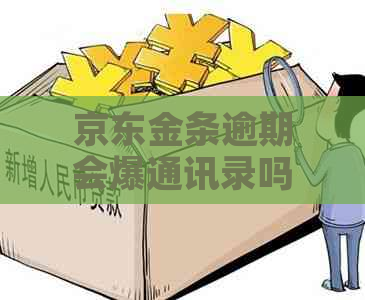 京东金条逾期会爆通讯录吗披露了吗