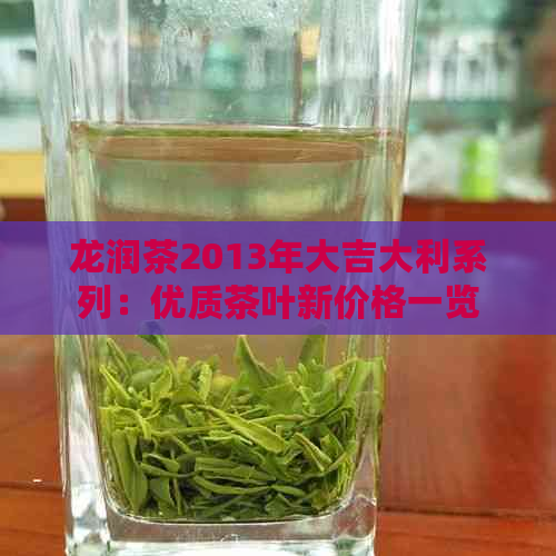 龙润茶2013年大吉大利系列：优质茶叶新价格一览