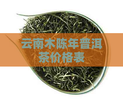 云南木陈年普洱茶价格表