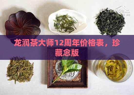 龙润茶大师12周年价格表，珍藏念版