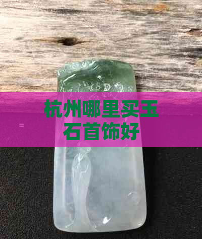 杭州哪里买玉石首饰好