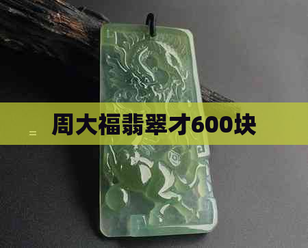 周大福翡翠才600块